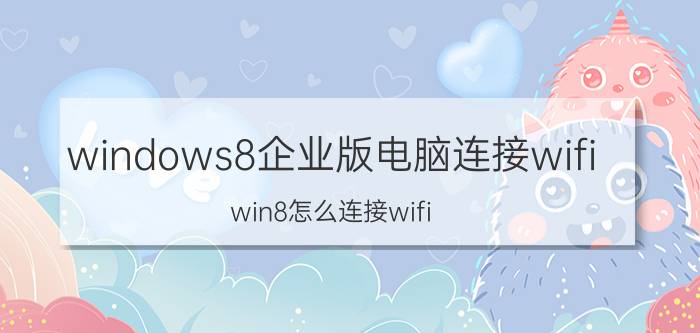 windows8企业版电脑连接wifi win8怎么连接wifi？